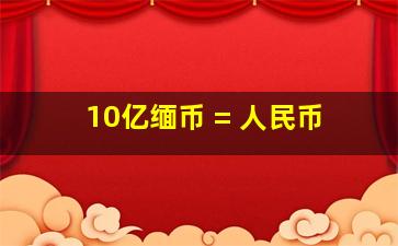 10亿缅币 = 人民币